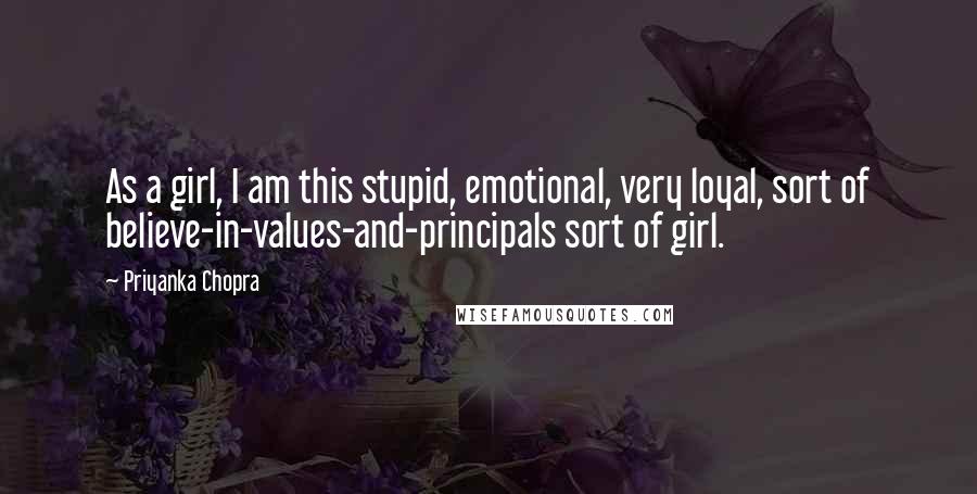 Priyanka Chopra quotes: As a girl, I am this stupid, emotional, very loyal, sort of believe-in-values-and-principals sort of girl.