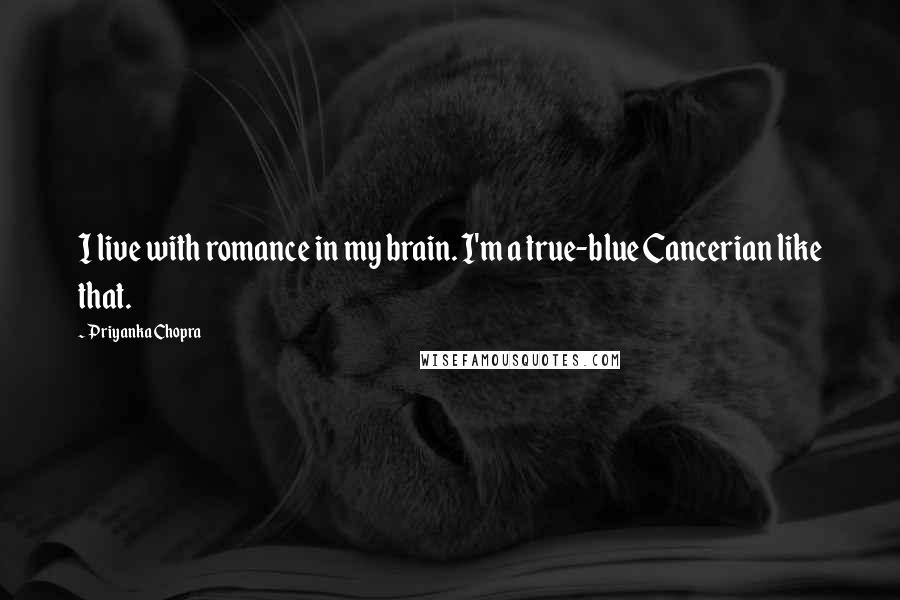 Priyanka Chopra quotes: I live with romance in my brain. I'm a true-blue Cancerian like that.