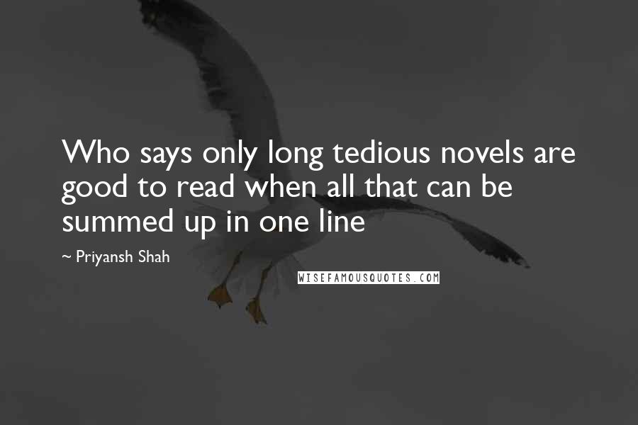 Priyansh Shah quotes: Who says only long tedious novels are good to read when all that can be summed up in one line