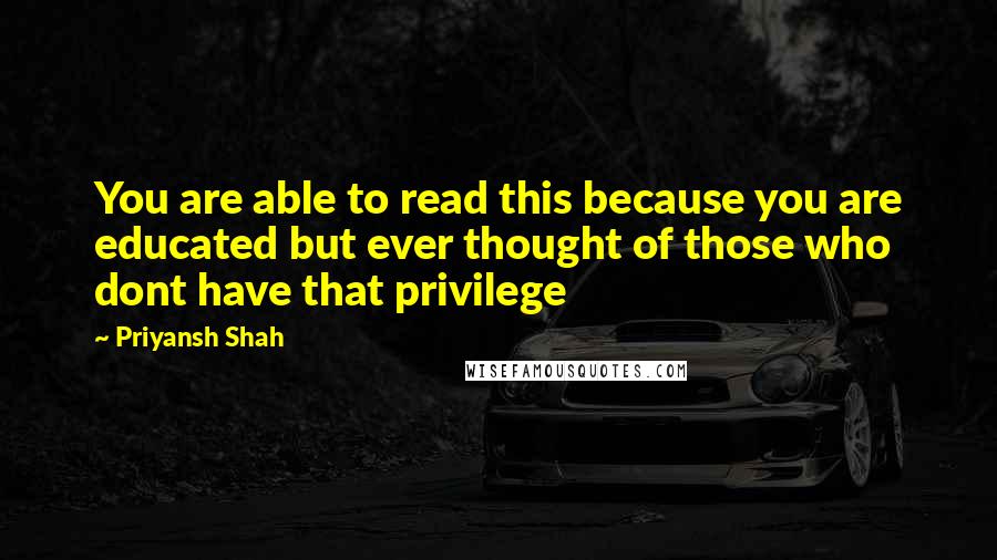 Priyansh Shah quotes: You are able to read this because you are educated but ever thought of those who dont have that privilege
