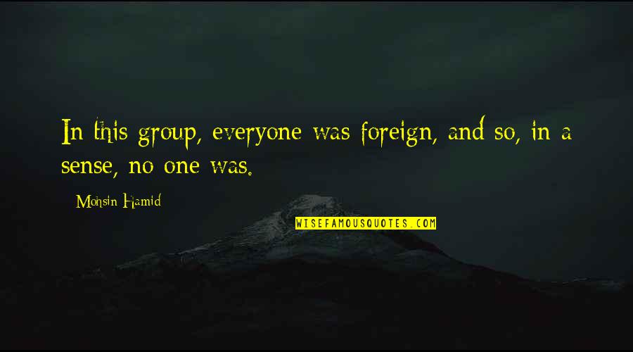 Priyatama Quotes By Mohsin Hamid: In this group, everyone was foreign, and so,