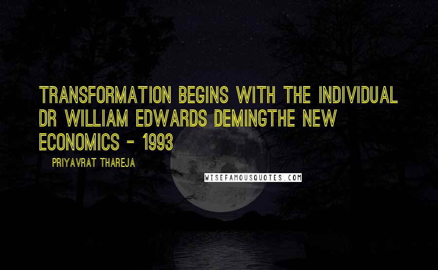 Priyavrat Thareja quotes: Transformation begins with the individual Dr William Edwards DemingThe New Economics - 1993