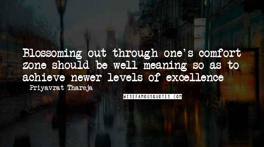 Priyavrat Thareja quotes: Blossoming out through one's comfort zone should be well meaning so as to achieve newer levels of excellence