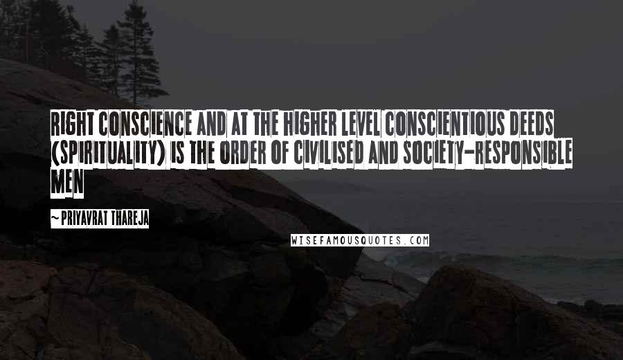 Priyavrat Thareja quotes: Right conscience and at the higher level conscientious deeds (spirituality) is the order of civilised and society-responsible men