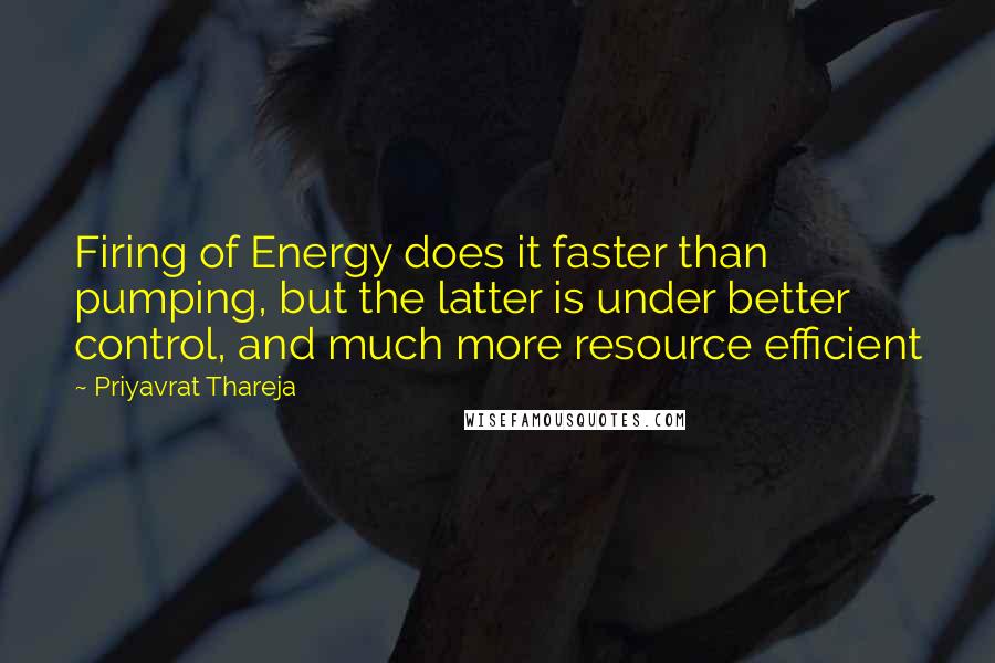 Priyavrat Thareja quotes: Firing of Energy does it faster than pumping, but the latter is under better control, and much more resource efficient Priyavrat Thareja quotes: Firing of Energy does it faster than pumping, but the latter is under better control, and much more resource efficient