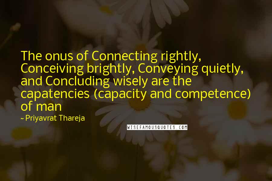 Priyavrat Thareja quotes: The onus of Connecting rightly, Conceiving brightly, Conveying quietly, and Concluding wisely are the capatencies (capacity and competence) of man