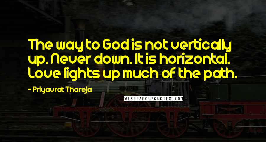 Priyavrat Thareja quotes: The way to God is not vertically up. Never down. It is horizontal. Love lights up much of the path.