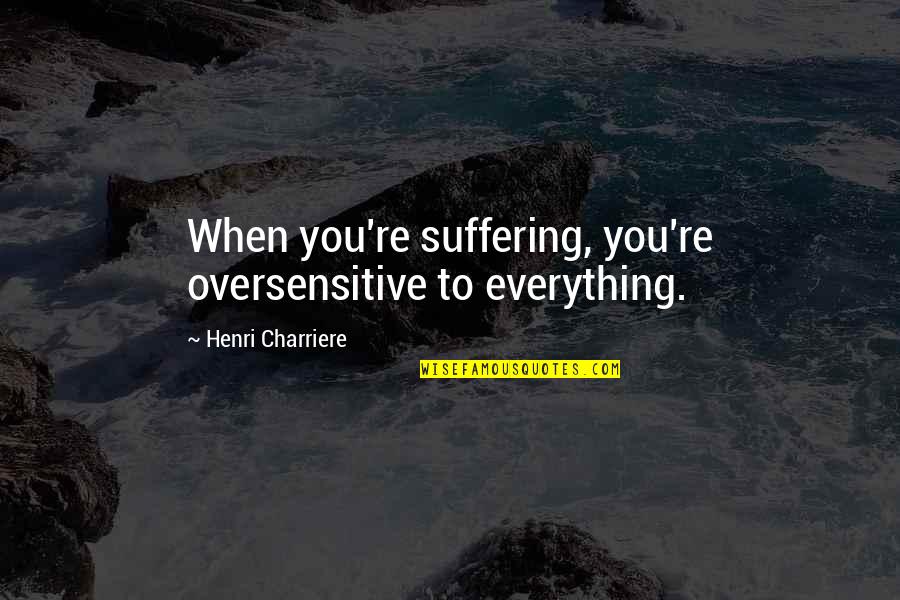 Prizadevanje Quotes By Henri Charriere: When you're suffering, you're oversensitive to everything.