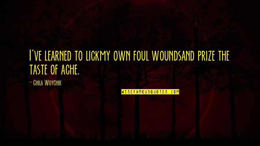 Prize Quotes By Chila Woychik: I've learned to lickmy own foul woundsand prize