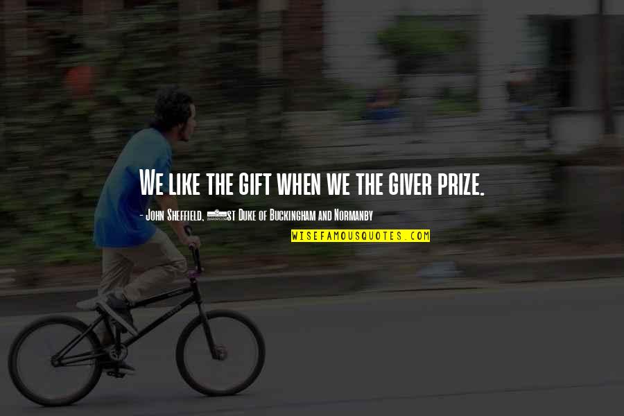 Prize Quotes By John Sheffield, 1st Duke Of Buckingham And Normanby: We like the gift when we the giver