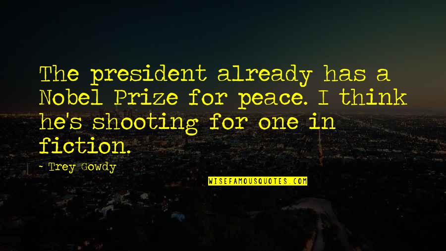 Prize Quotes By Trey Gowdy: The president already has a Nobel Prize for Prize Quotes By Trey Gowdy: The president already has a Nobel Prize for
