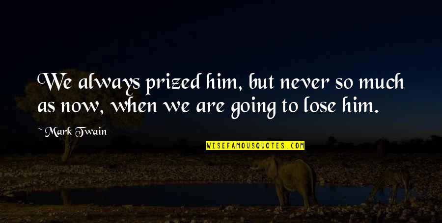 Prized Quotes By Mark Twain: We always prized him, but never so much