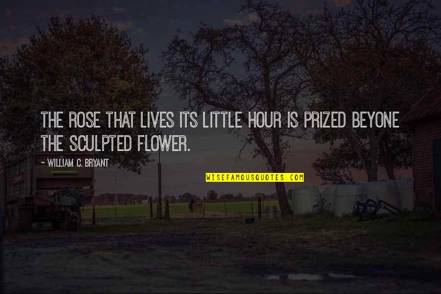 Prized Quotes By William C. Bryant: The rose that lives its little hour Is Prized Quotes By William C. Bryant: The rose that lives its little hour Is