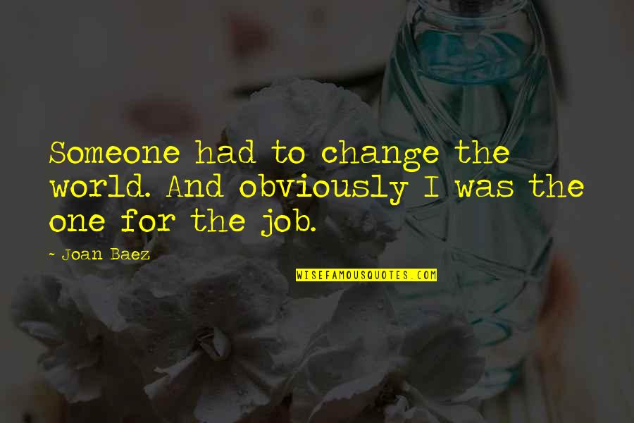 Prld Quote Quotes By Joan Baez: Someone had to change the world. And obviously