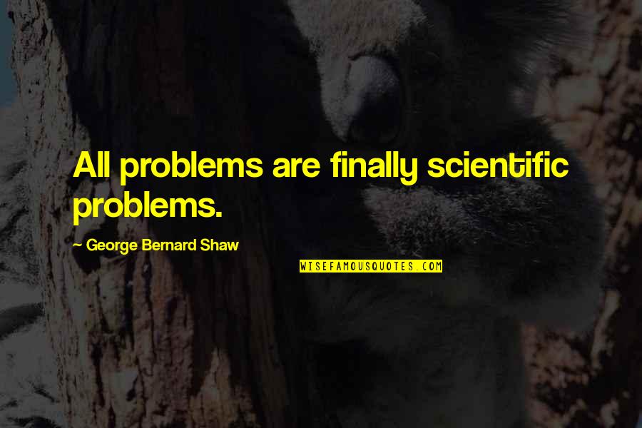 Prn Medical Quotes By George Bernard Shaw: All problems are finally scientific problems.