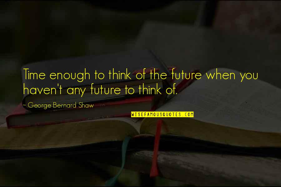 Prnhx Morningstar Quotes By George Bernard Shaw: Time enough to think of the future when