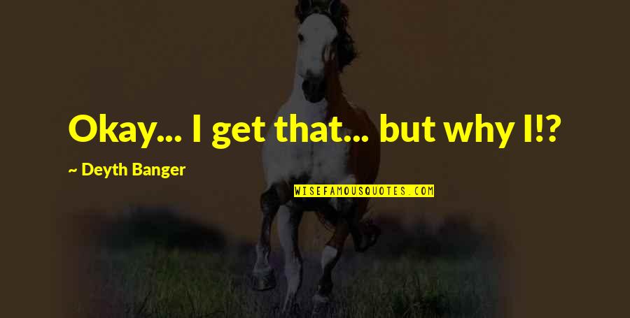 Prnography Quotes By Deyth Banger: Okay... I get that... but why I!? Prnography Quotes By Deyth Banger: Okay... I get that... but why I!?