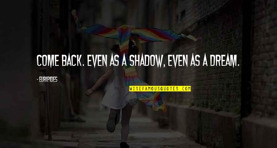 Pro 2a Quotes By Euripides: Come back. Even as a shadow, even as