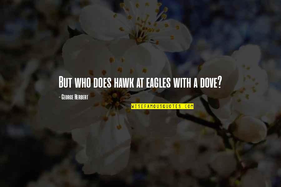 Pro Activity Quotes By George Herbert: But who does hawk at eagles with a