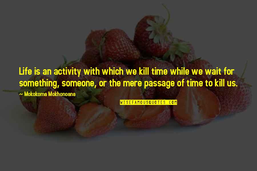 Pro Activity Quotes By Mokokoma Mokhonoana: Life is an activity with which we kill