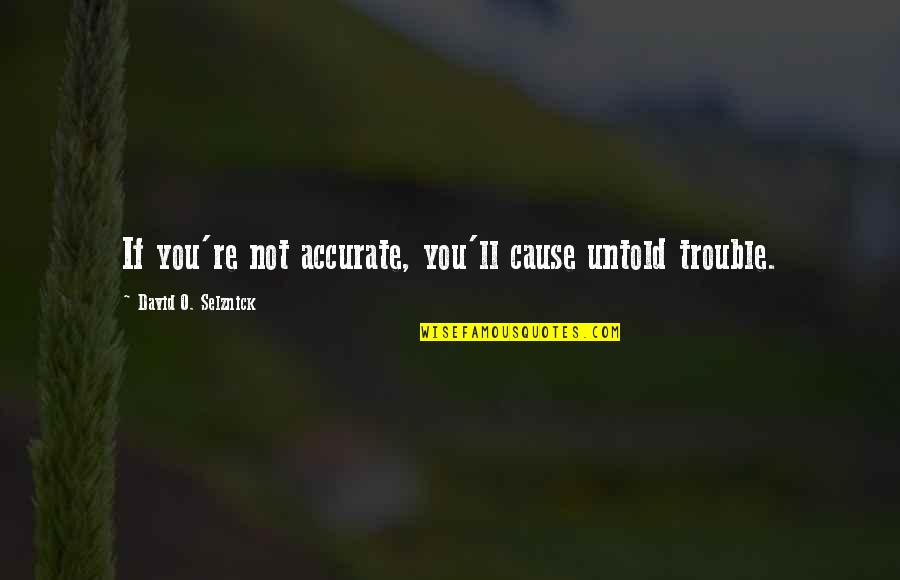 Pro Affordable Care Act Quotes By David O. Selznick: If you're not accurate, you'll cause untold trouble.