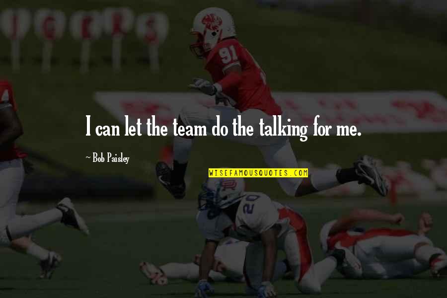 Pro Ana Triggering Quotes By Bob Paisley: I can let the team do the talking