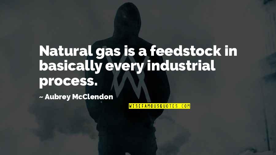 Pro Anthropocentrism Quotes By Aubrey McClendon: Natural gas is a feedstock in basically every