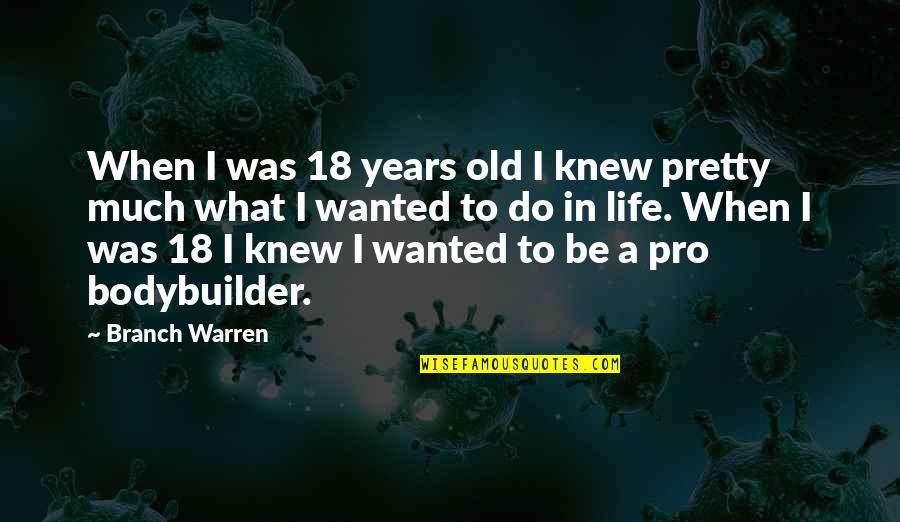 Pro Bodybuilder Quotes By Branch Warren: When I was 18 years old I knew