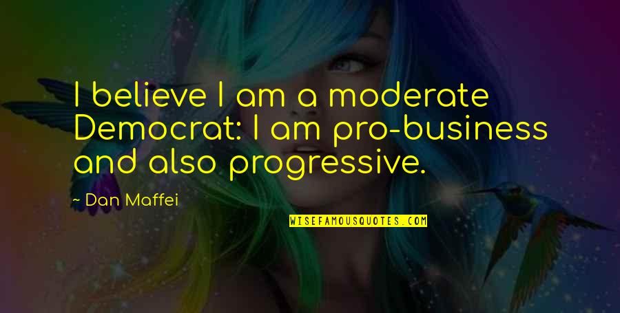 Pro Business Quotes By Dan Maffei: I believe I am a moderate Democrat: I