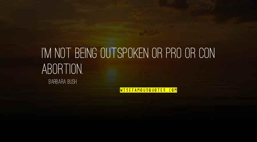 Pro-choice Not Pro-abortion Quotes By Barbara Bush: I'm not being outspoken or pro or con