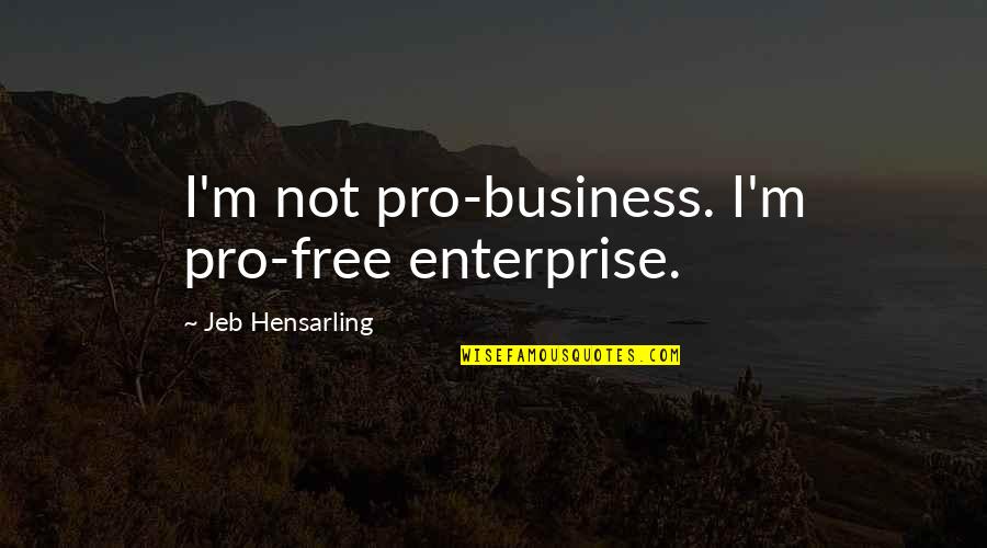 Pro-choice Not Pro-abortion Quotes By Jeb Hensarling: I'm not pro-business. I'm pro-free enterprise.