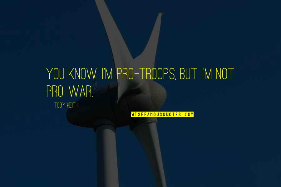 Pro-choice Not Pro-abortion Quotes By Toby Keith: You know, I'm pro-troops, but I'm not pro-war.