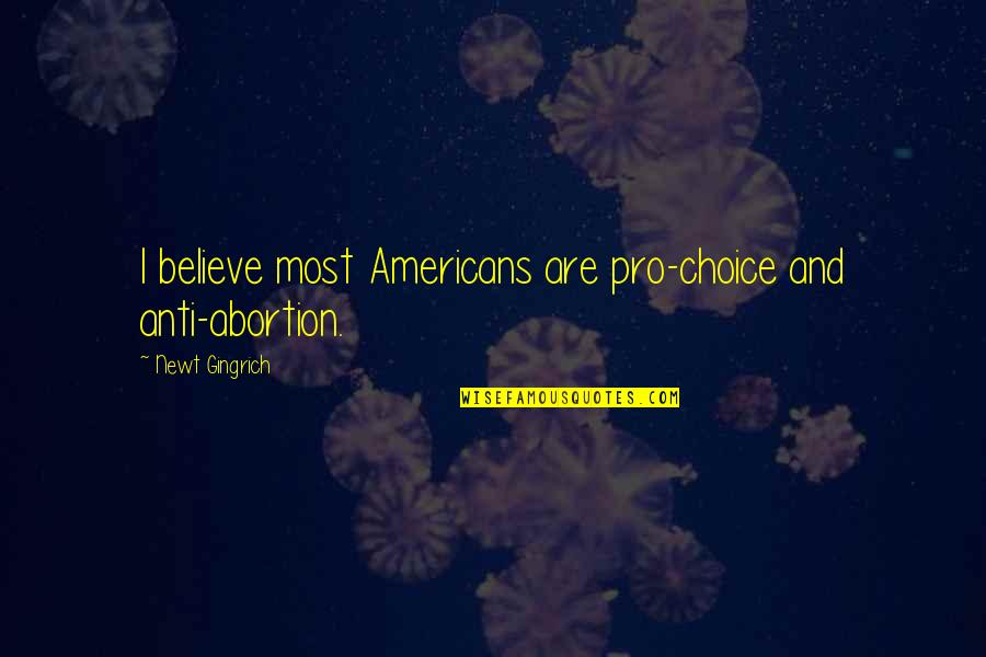 Pro Choice Quotes By Newt Gingrich: I believe most Americans are pro-choice and anti-abortion.