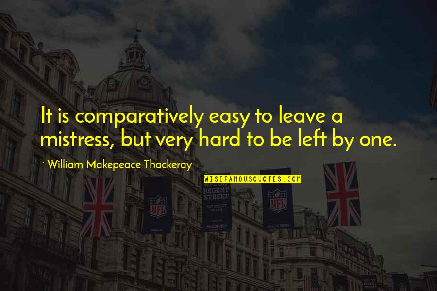 Pro Conservatism Quotes By William Makepeace Thackeray: It is comparatively easy to leave a mistress,