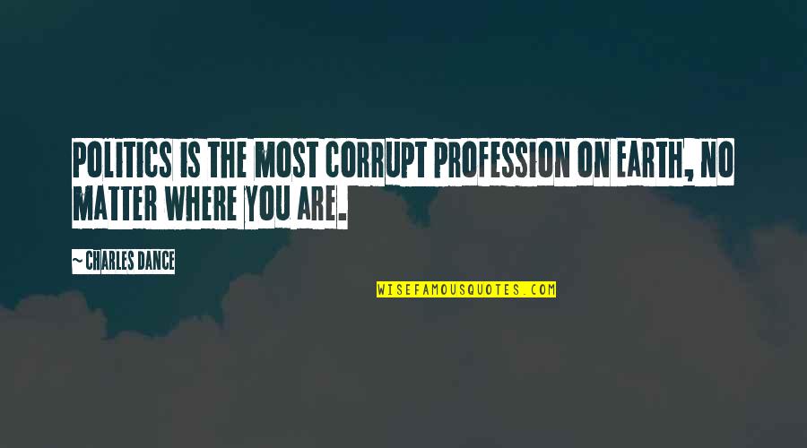 Pro Evolution Commentary Quotes By Charles Dance: Politics is the most corrupt profession on Earth,