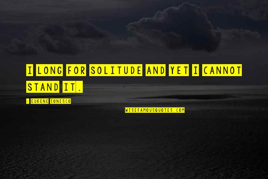 Pro Feminist Arguments Quotes By Eugene Ionesco: I long for solitude and yet I cannot Pro Feminist Arguments Quotes By Eugene Ionesco: I long for solitude and yet I cannot