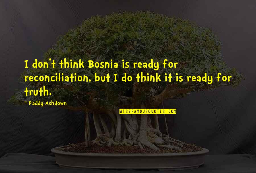 Pro Gun Quotes By Paddy Ashdown: I don't think Bosnia is ready for reconciliation,