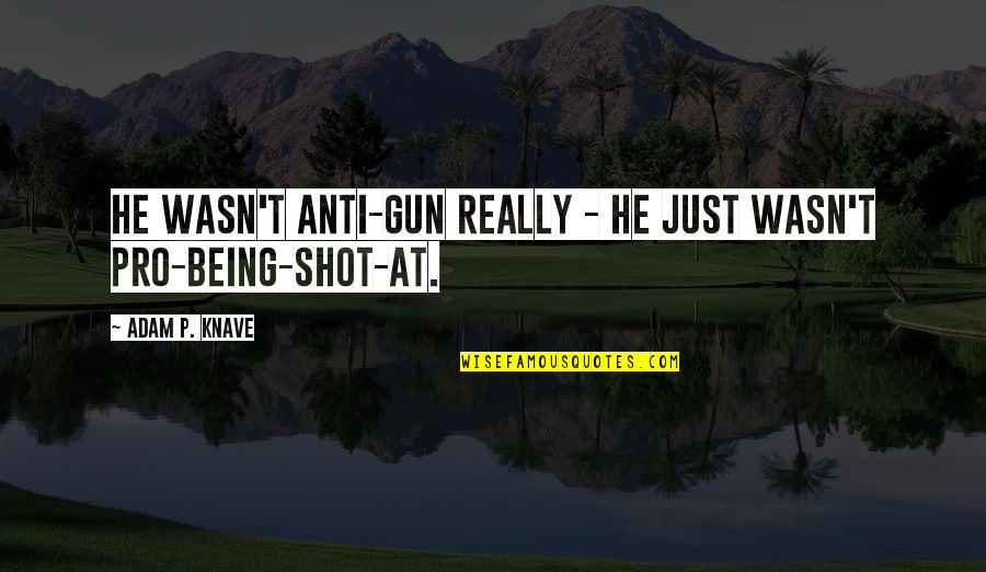 Pro Guns Quotes By Adam P. Knave: He wasn't anti-gun really - he just wasn't