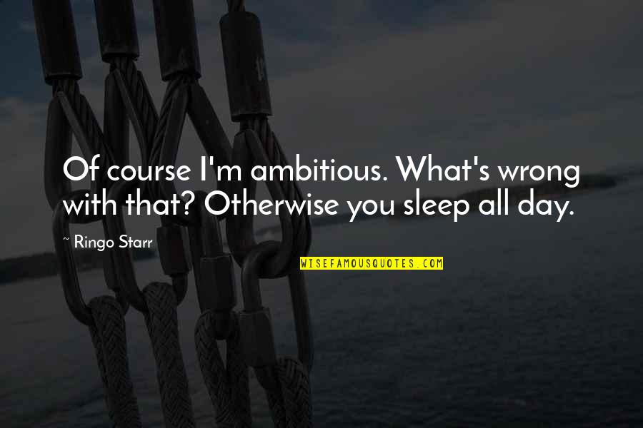 Pro Guns Quotes By Ringo Starr: Of course I'm ambitious. What's wrong with that?