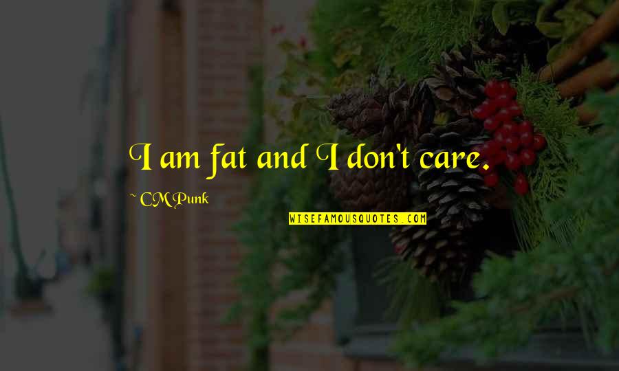Pro Justice System Quotes By CM Punk: I am fat and I don't care. Pro Justice System Quotes By CM Punk: I am fat and I don't care.