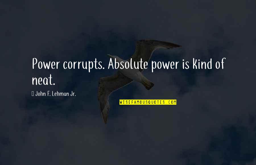 Pro Life Abortion Bible Quotes By John F. Lehman Jr.: Power corrupts. Absolute power is kind of neat.