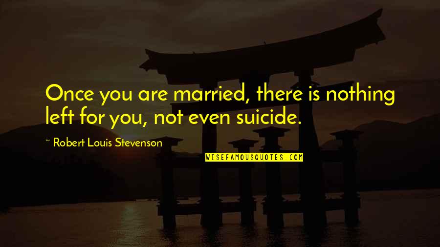 Pro Life Abortion Bible Quotes By Robert Louis Stevenson: Once you are married, there is nothing left