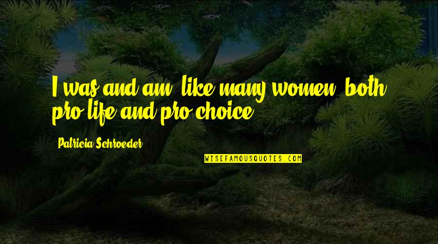Pro Life Or Pro Choice Quotes By Patricia Schroeder: I was and am, like many women, both