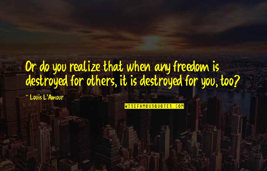 Pro Mia And Ana Quotes By Louis L'Amour: Or do you realize that when any freedom