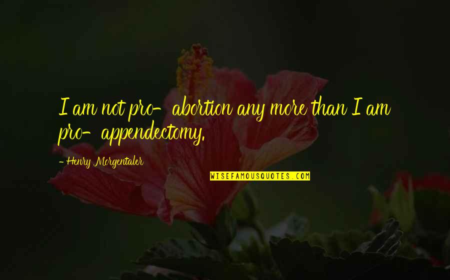 Pro-monarchist Quotes By Henry Morgentaler: I am not pro-abortion any more than I