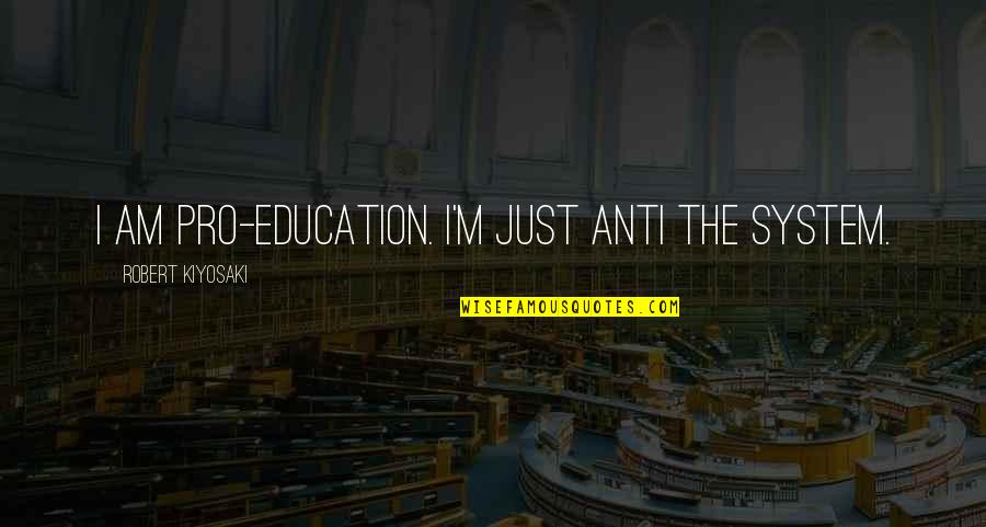 Pro-monarchist Quotes By Robert Kiyosaki: I am pro-education. I'm just anti the system.