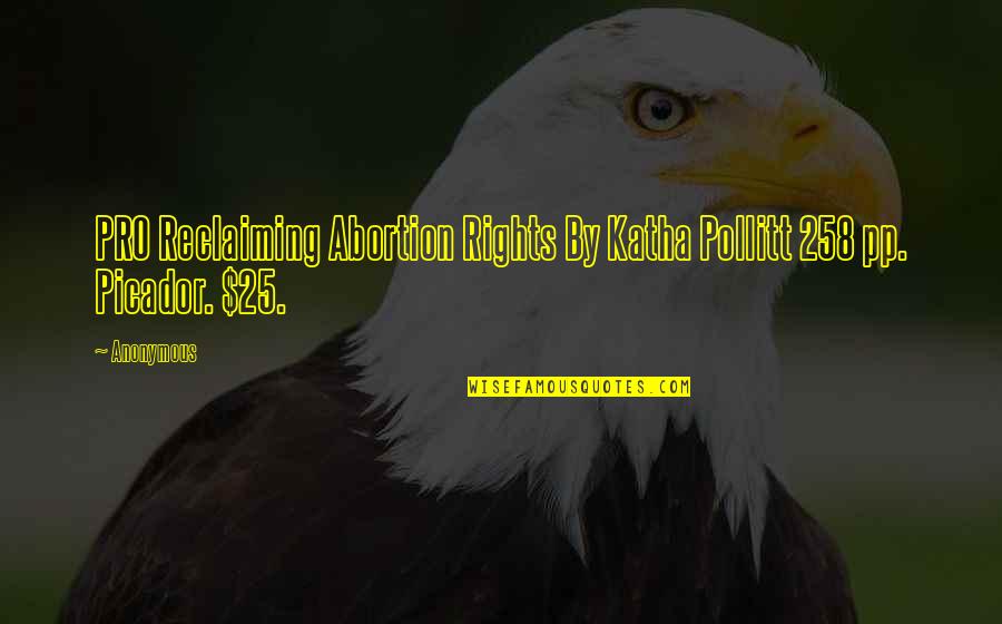Pro Reclaiming Abortion Rights Quotes By Anonymous: PRO Reclaiming Abortion Rights By Katha Pollitt 258