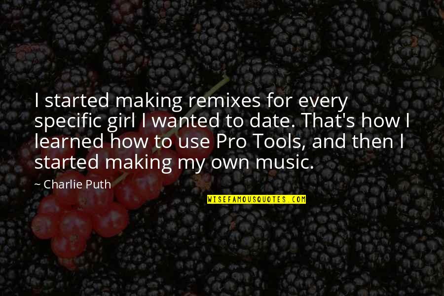 Pro Tools Quotes By Charlie Puth: I started making remixes for every specific girl