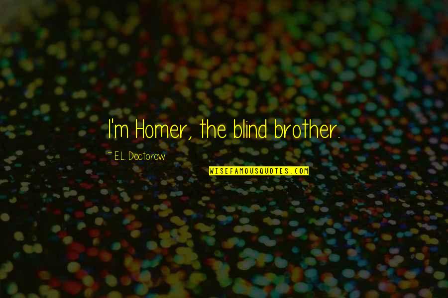 Pro Trans Quotes By E.L. Doctorow: I'm Homer, the blind brother. Pro Trans Quotes By E.L. Doctorow: I'm Homer, the blind brother.