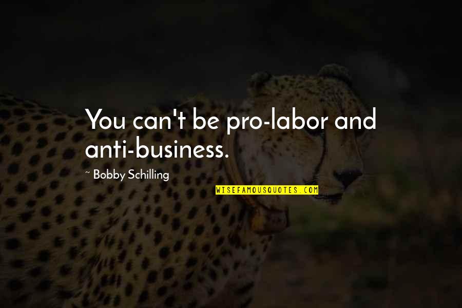 Pro-union Labor Quotes By Bobby Schilling: You can't be pro-labor and anti-business.